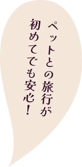 ペットとの旅行が初めてでも安心！